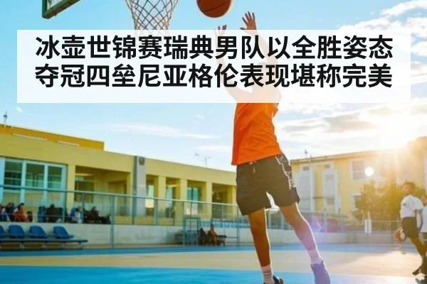 冰壶世锦赛瑞典男队以全胜姿态夺冠四垒尼亚格伦表现堪称完美 | kaiyun