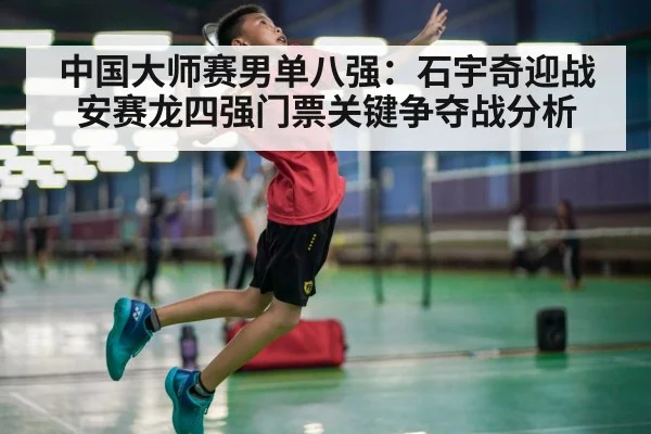 中国大师赛男单八强：石宇奇迎战安赛龙四强门票关键争夺战分析 - kaiyun
