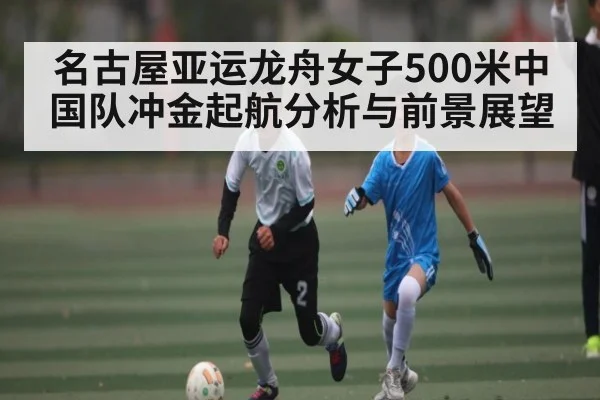 名古屋亚运龙舟女子500米中国队冲金起航分析与前景展望 - kaiyun