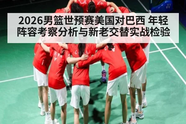 2026男篮世预赛美国对巴西 年轻阵容考察分析与新老交替实战检验 - kaiyun